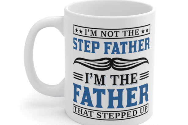 I’m Not the Step Father I’m the Father that Stepped Up – White 11oz Ceramic Coffee Mug