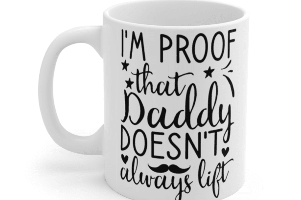 I’m Proof That Daddy Doesn’t Always Lift – White 11oz Ceramic Coffee Mug (2)