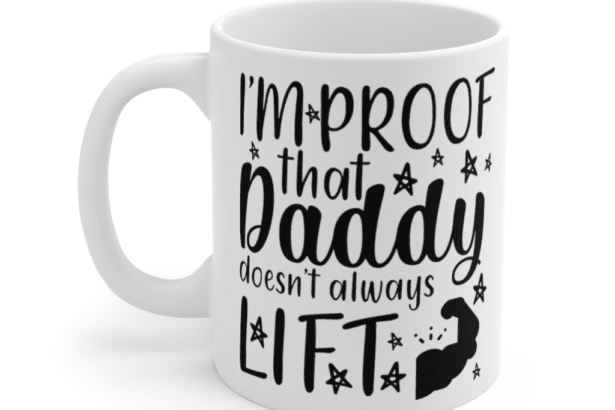 I’m Proof That Daddy Doesn’t Always Lift – White 11oz Ceramic Coffee Mug (4)