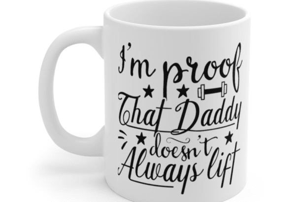 I’m Proof That Daddy Doesn’t Always Lift – White 11oz Ceramic Coffee Mug