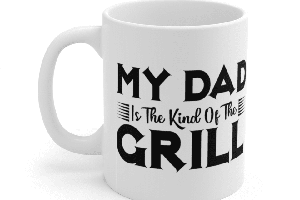 My Dad is the Kind of the Grill – White 11oz Ceramic Coffee Mug