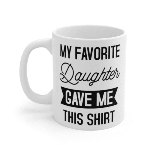 My Favorite Daughter Gave Me This Shirt – White 11oz Ceramic Coffee Mug