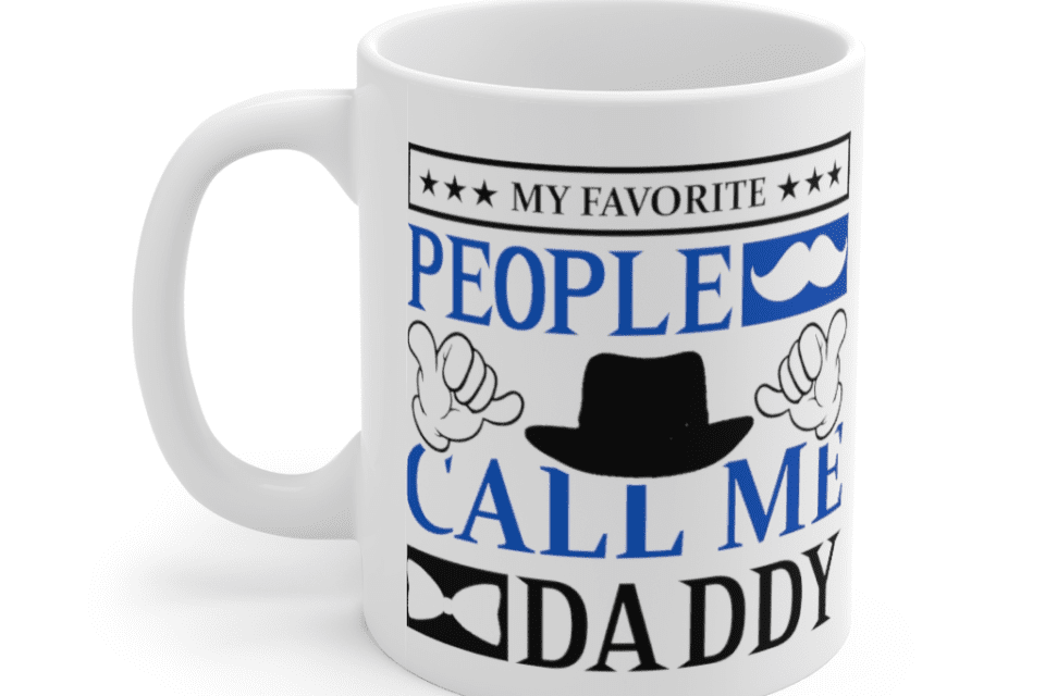 My Favorite People Call Me Daddy – White 11oz Ceramic Coffee Mug