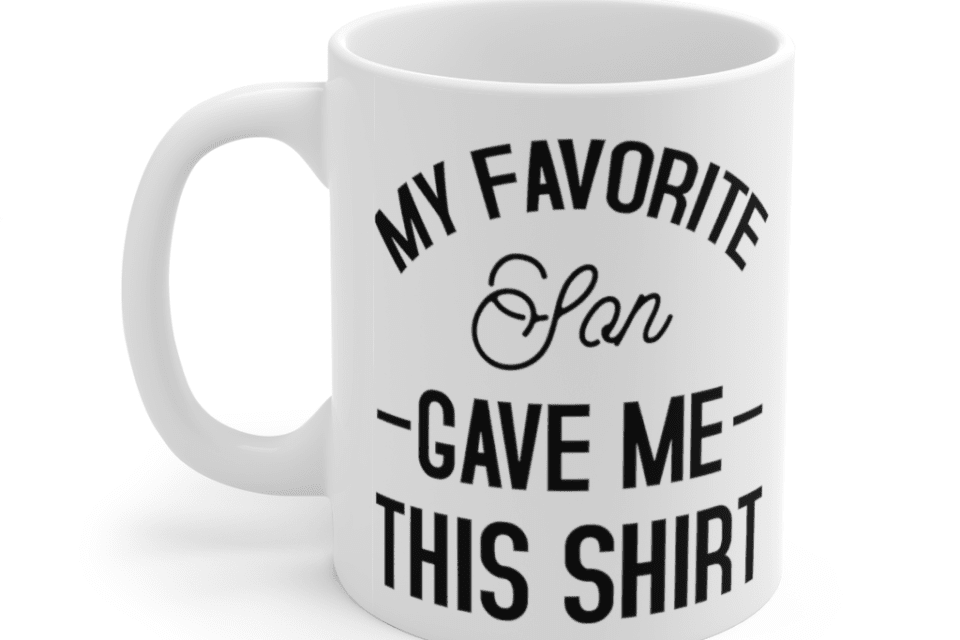 My Favorite Son Gave Me This Shirt – White 11oz Ceramic Coffee Mug