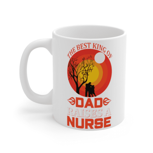 The Best King of Dad Raises a Nurse – White 11oz Ceramic Coffee Mug