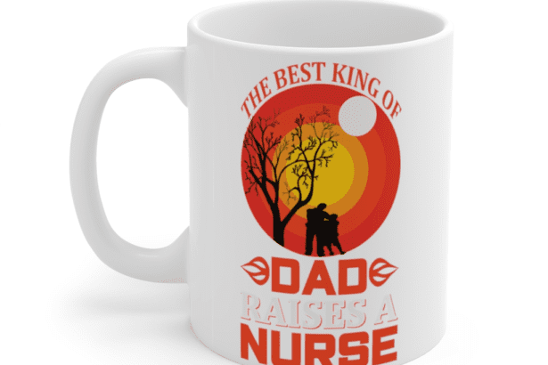 The Best King of Dad Raises a Nurse – White 11oz Ceramic Coffee Mug