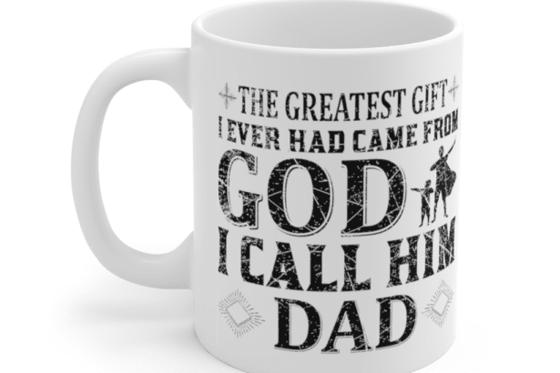 The Greatest Gift I Ever Had Came From God I Call Him Dad – White 11oz Ceramic Coffee Mug