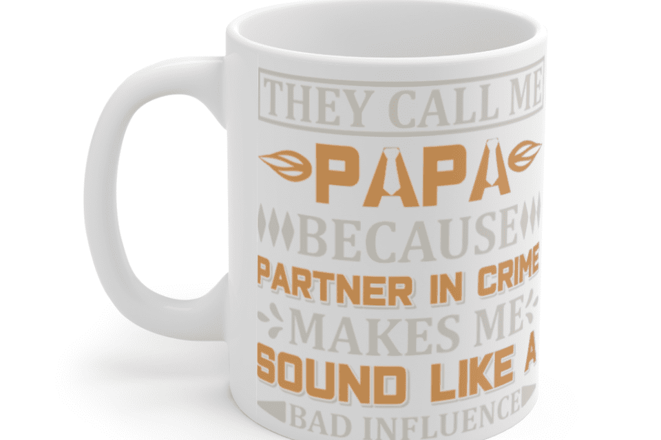 They Call Me Papa Because Partner in Crime Makes Me Sound Like A Bad Influence – White 11oz Ceramic Coffee Mug