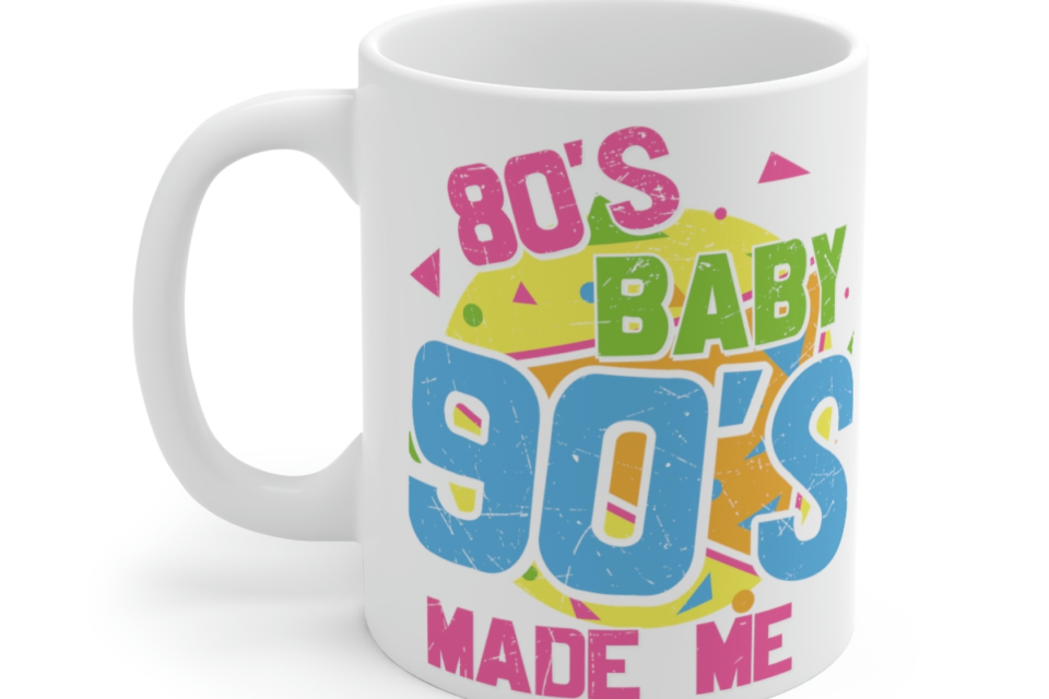 80’s Baby 90’s Made Me – White 11oz Ceramic Coffee Mug