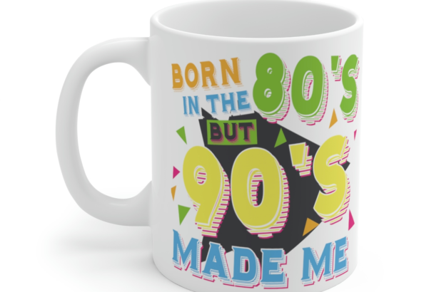 Born in the 80s but 90s Made Me – White 11oz Ceramic Coffee Mug