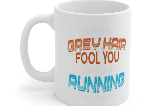 Don’t Let the Grey Hair Fool You I Can Still Go Running All Day – Every Day – White 11oz Ceramic Coffee Mug