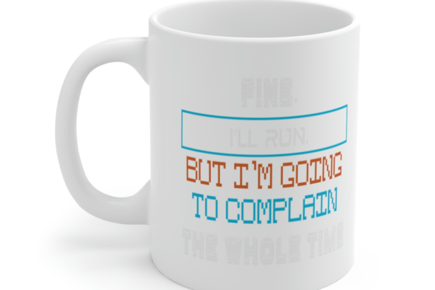 Fine. I’ll Run. But I’m Going to Complain the Whole Time – White 11oz Ceramic Coffee Mug 2