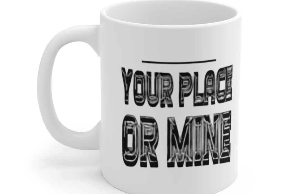 Your Place or Mine – White 11oz Ceramic Coffee Mug