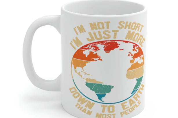 I’m Not Short I’m Just More Down to Earth than Most People – White 11oz Ceramic Coffee Mug