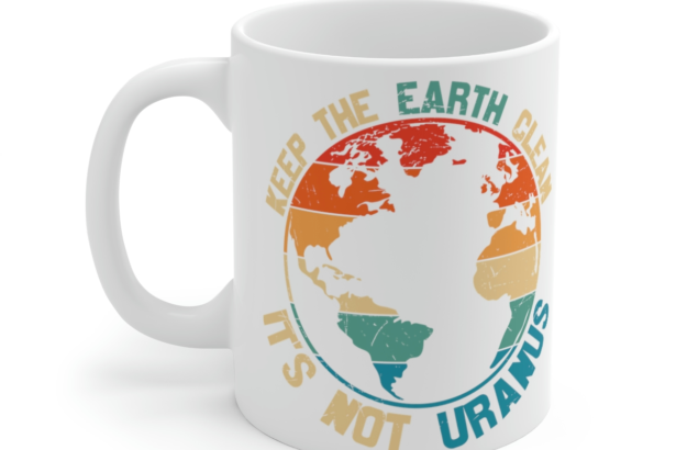 Keep the Earth Clean It’s Not Uranus – White 11oz Ceramic Coffee Mug
