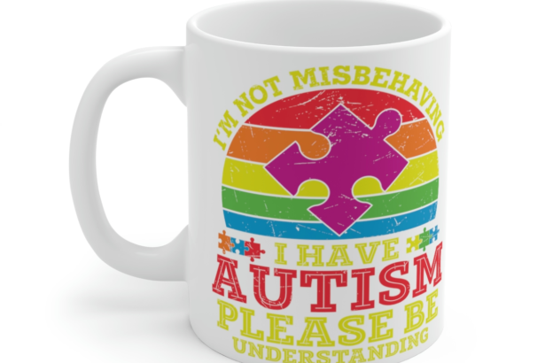 I’m Not Misbehaving I Have Autism Please Be Understanding – White 11oz Ceramic Coffee Mug