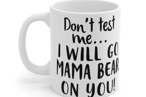 Don’t Test Me… I will Go Mama Bear on You! – White 11oz Ceramic Coffee Mug
