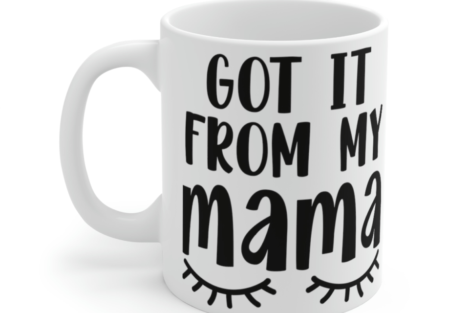 Got It From My Mama – White 11oz Ceramic Coffee Mug