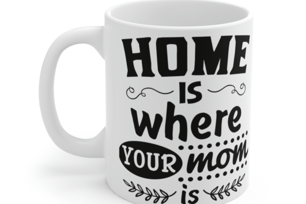 Home is Where Your Mom is – White 11oz Ceramic Coffee Mug 3