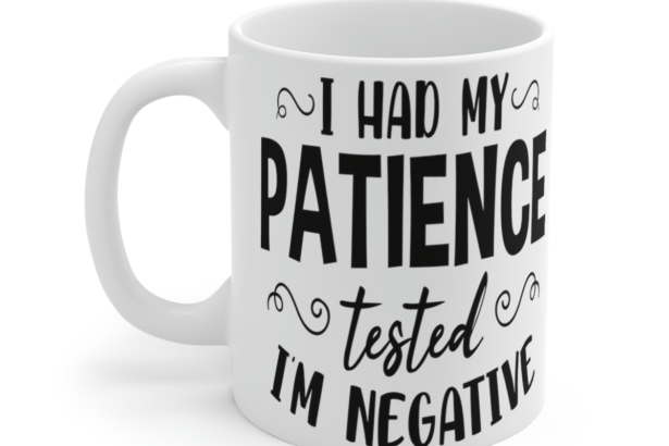 I Had My Patience Tested I’m Negative – White 11oz Ceramic Coffee Mug 2