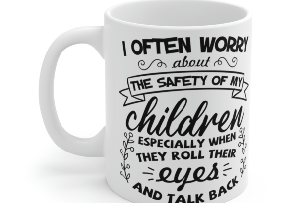 I Often Worry About the Safety of My Children Especially When They Roll Their Eyes and Talk Back – White 11oz Ceramic Coffee Mug