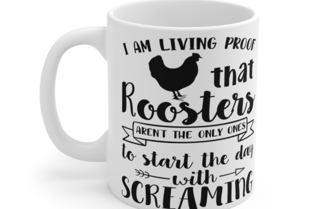I am Living Proof that Roosters aren’t the Only Ones to Start the Day with Screaming – White 11oz Ceramic Coffee Mug