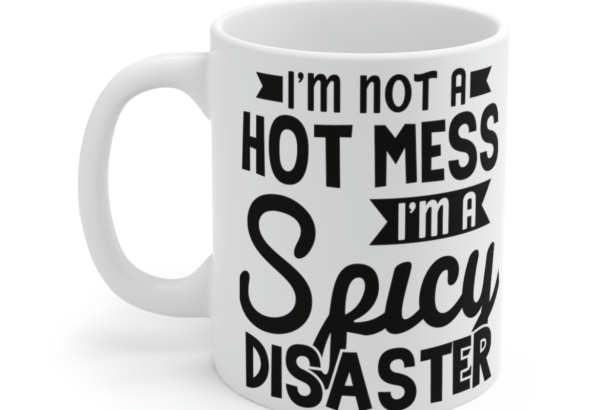 I’m Not a Hot Mess I’m a Spicy Disaster – White 11oz Ceramic Coffee Mug 2