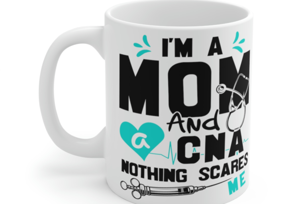 I’m a Mom and a CNA Nothing Scares Me – White 11oz Ceramic Coffee Mug