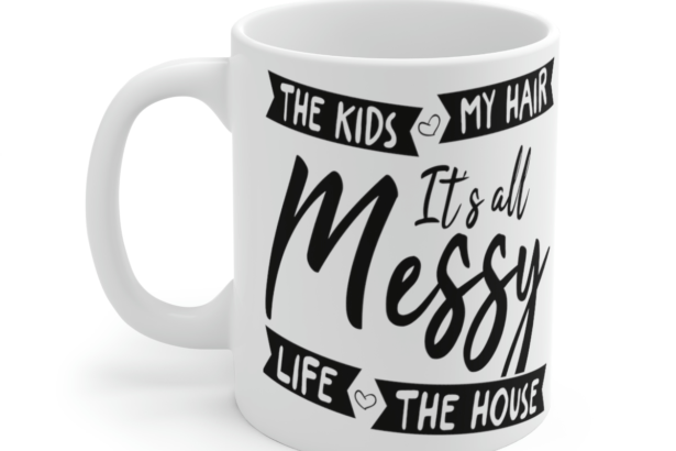 The Kids My Hair Life The House It’s All Messy – White 11oz Ceramic Coffee Mug 1