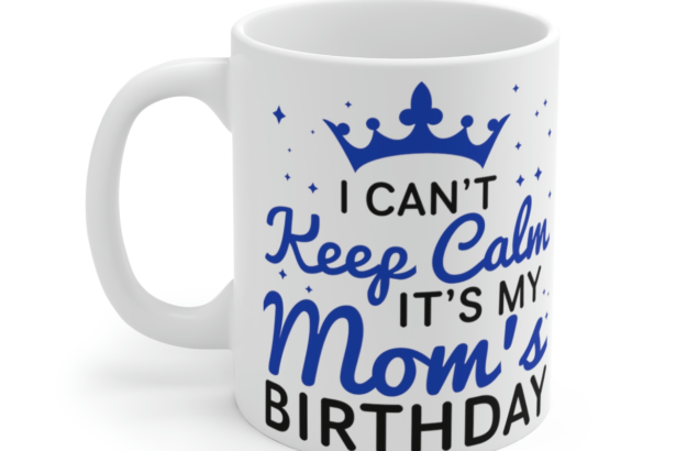 I Can’t Keep Calm It’s My Mom’s Birthday – White 11oz Ceramic Coffee Mug 1