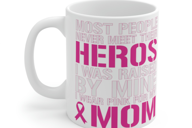 Most People Never Meet Their Heros I was Raised by Mine I Wear Pink for My Mom – White 11oz Ceramic Coffee Mug