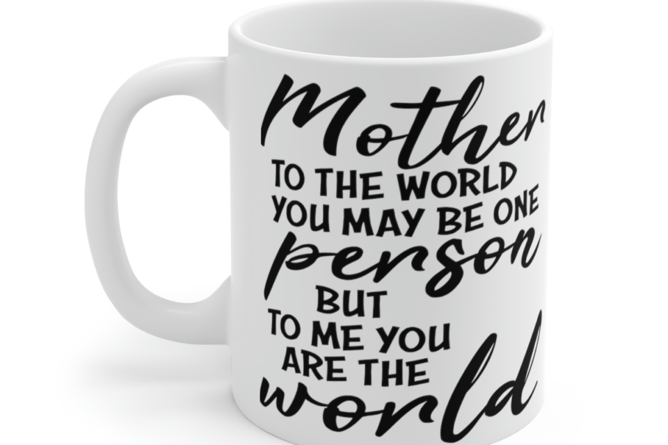 Mother to the World You May Be One Person But to Me You are the World – White 11oz Ceramic Coffee Mug