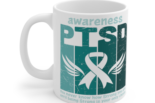 PTSD Awareness You Never Know How Strong You are Until Being Strong is Your Only Choice – White 11oz Ceramic Coffee Mug