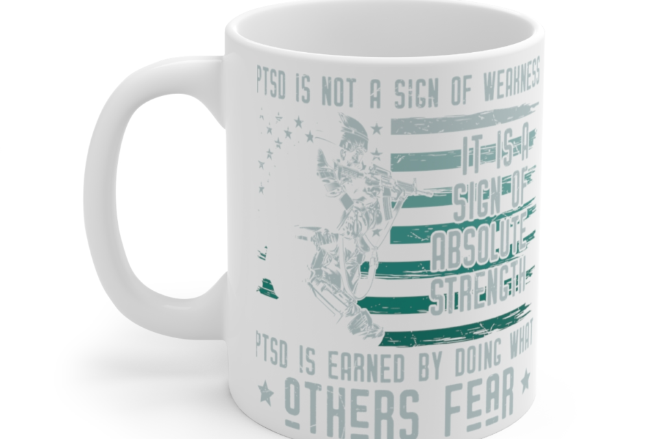 PTSD is Not a Sign of Weakness It’s a Sign of Absolute Strength PTSD is Earned by Doing What Others Fear – White 11oz Ceramic Coffee Mug