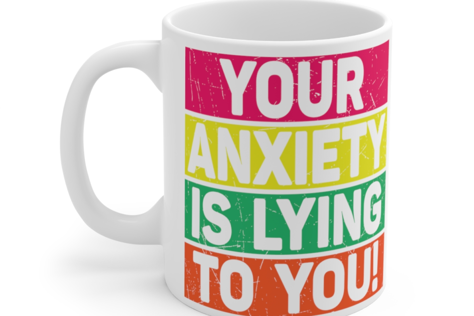 Your Anxiety is Lying to You! – White 11oz Ceramic Coffee Mug