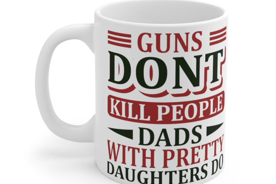 Guns Don’t Kill People Dads with Pretty Daughters Do – White 11oz Ceramic Coffee Mug 3