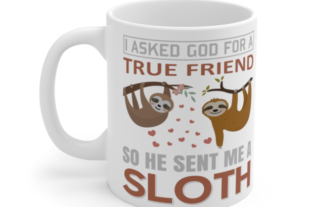 I Asked God for a True Friend So He Sent Me a Sloth – White 11oz Ceramic Coffee Mug