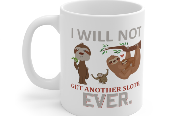 I Will Not Get Another Sloth. Ever. – White 11oz Ceramic Coffee Mug