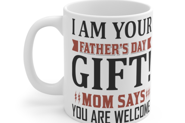 I am Your Father's Day Gift! Mom Says You are Welcome - White 11oz Ceramic Coffee Mug 3