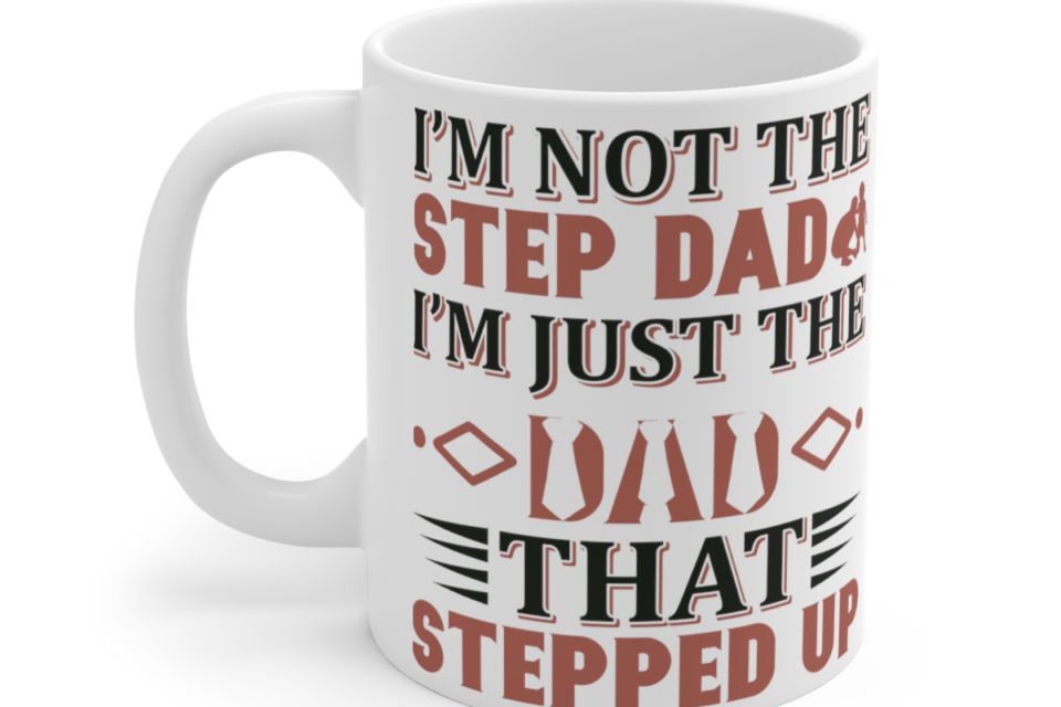 I'm Not the Step Dad I'm Just the Dad that Stepped Up - White 11oz Ceramic Coffee Mug 3