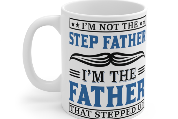I’m Not the Step Father I’m the Father that Stepped Up – White 11oz Ceramic Coffee Mug 2