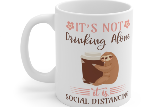 It’s Not Drinking Alone It is Social Distancing – White 11oz Ceramic Coffee Mug