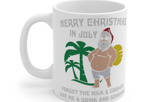 Merry Christmas in July Forget the Milk and Cookies Give Me a Drink and Sunshine – White 11oz Ceramic Coffee Mug