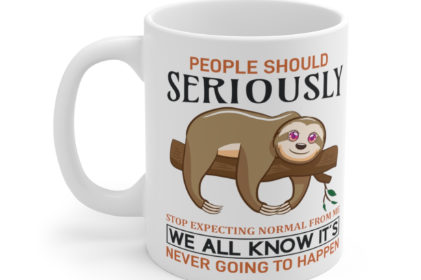 People Should Seriously Stop Expecting Normal from Me We All Know It's Never Going to Happen - White 11oz Ceramic Coffee Mug