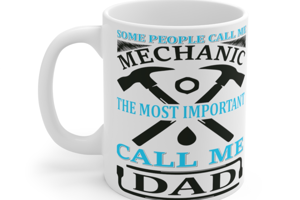 Some People Call Me Mechanic The Most Important Call Me Dad – White 11oz Ceramic Coffee Mug 3