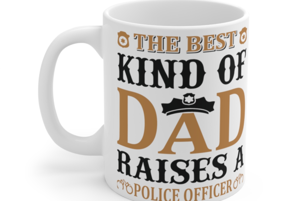 The Best Kind of Dad Raises a Police Officer – White 11oz Ceramic Coffee Mug 2