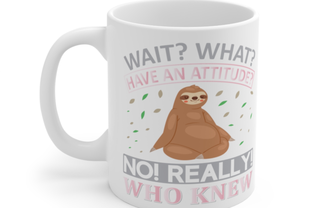 Wait? What? Have an Attitude? No! Really! Who Knew - White 11oz Ceramic Coffee Mug 3
