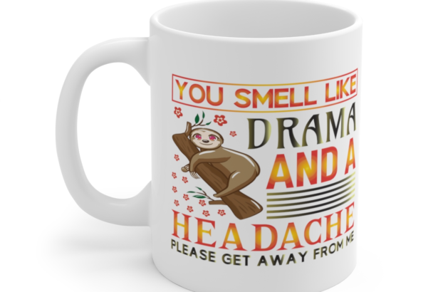 You Smell Like Drama and a Headache Please Get Away from Me - White 11oz Ceramic Coffee Mug