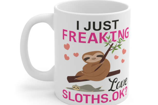 I Just Freaking Love Sloths. Ok? – White 11oz Ceramic Coffee Mug