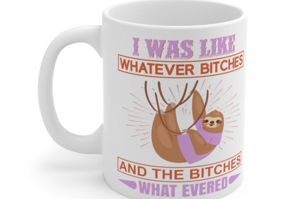 I was Like Whatever B*tches and The B*tches What Evered – White 11oz Ceramic Coffee Mug 2